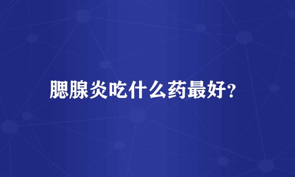 腮腺炎吃什么药最好？
