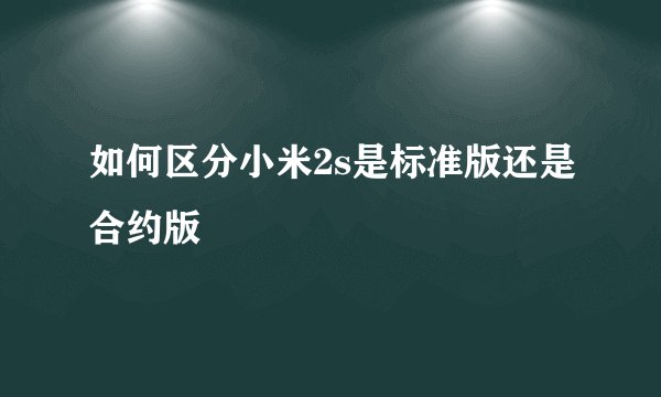 如何区分小米2s是标准版还是合约版