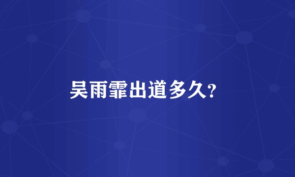 吴雨霏出道多久？
