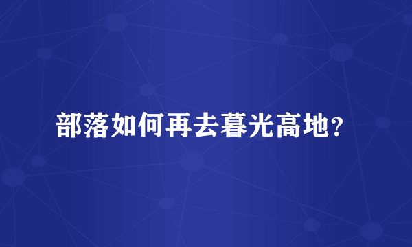 部落如何再去暮光高地？