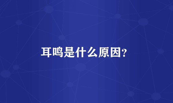 耳鸣是什么原因?