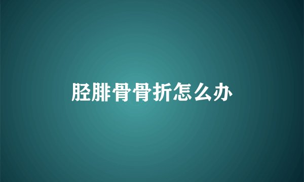 胫腓骨骨折怎么办