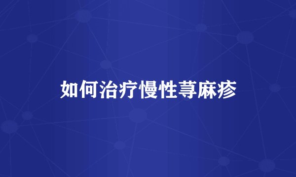 如何治疗慢性荨麻疹