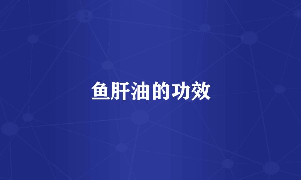 鱼肝油的功效