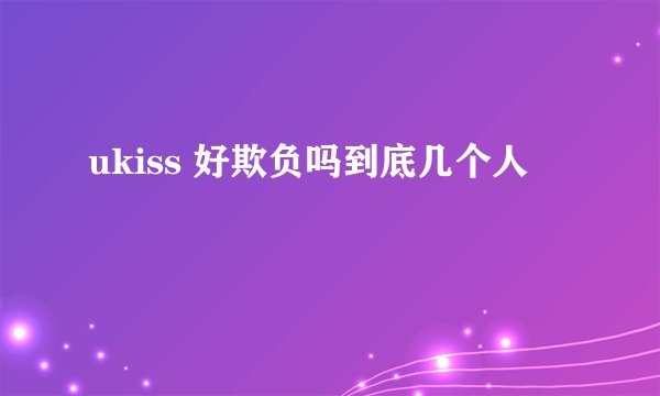 ukiss 好欺负吗到底几个人