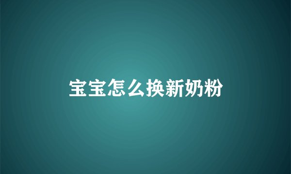 宝宝怎么换新奶粉