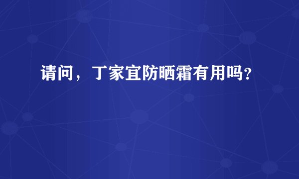请问，丁家宜防晒霜有用吗？