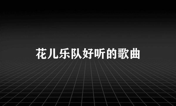 花儿乐队好听的歌曲