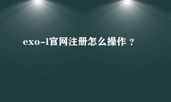 exo-l官网注册怎么操作 ？