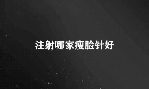 注射哪家瘦脸针好