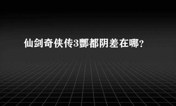 仙剑奇侠传3酆都阴差在哪？