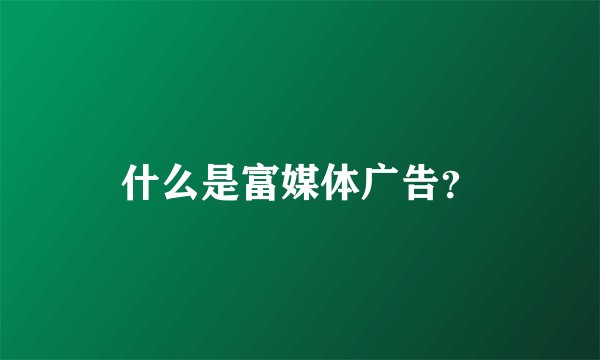 什么是富媒体广告?