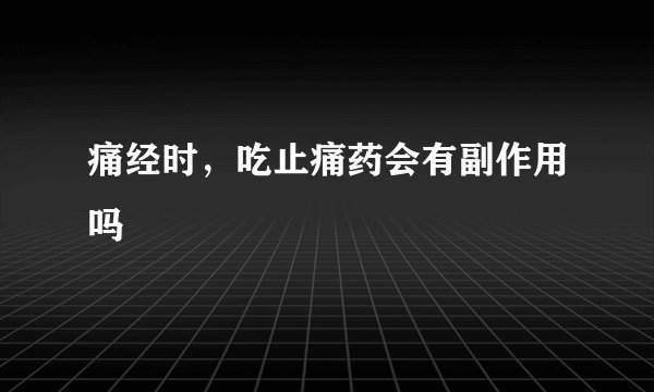 痛经时，吃止痛药会有副作用吗