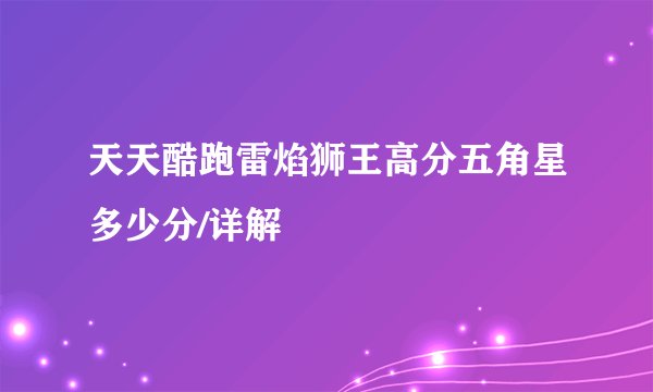 天天酷跑雷焰狮王高分五角星多少分/详解