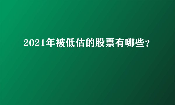 2021年被低估的股票有哪些？