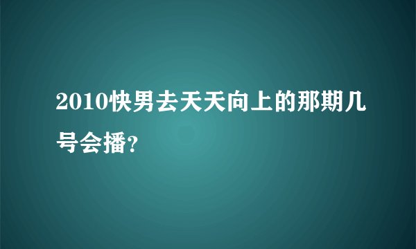 2010快男去天天向上的那期几号会播？