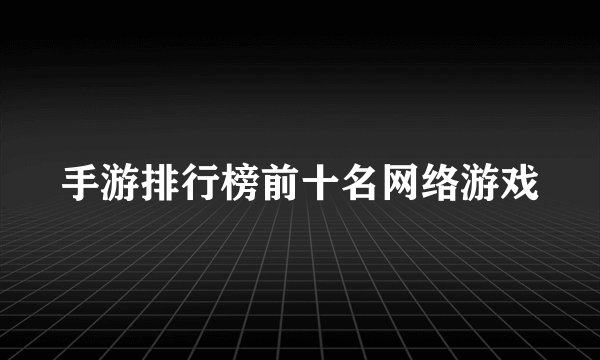 手游排行榜前十名网络游戏