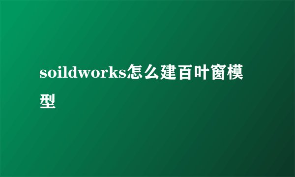 soildworks怎么建百叶窗模型