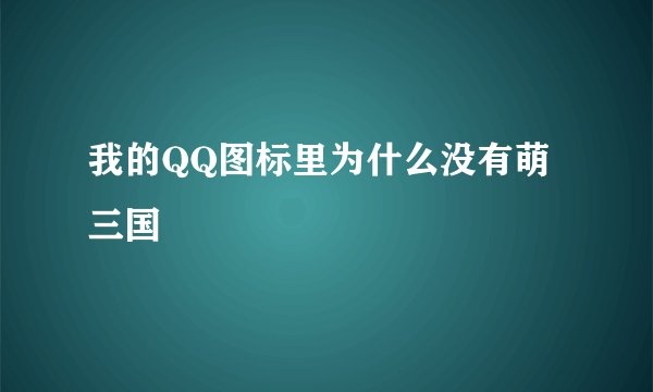 我的QQ图标里为什么没有萌三国
