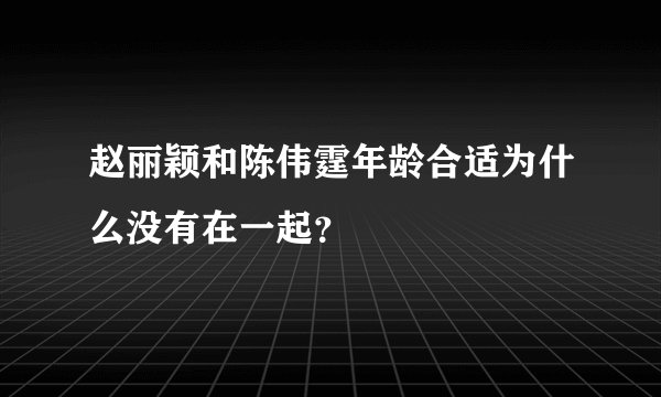 赵丽颖和陈伟霆年龄合适为什么没有在一起？