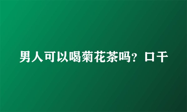 男人可以喝菊花茶吗？口干