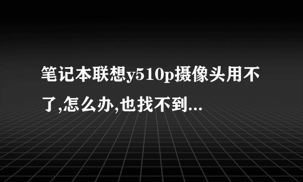 笔记本联想y510p摄像头用不了,怎么办,也找不到usb2.0