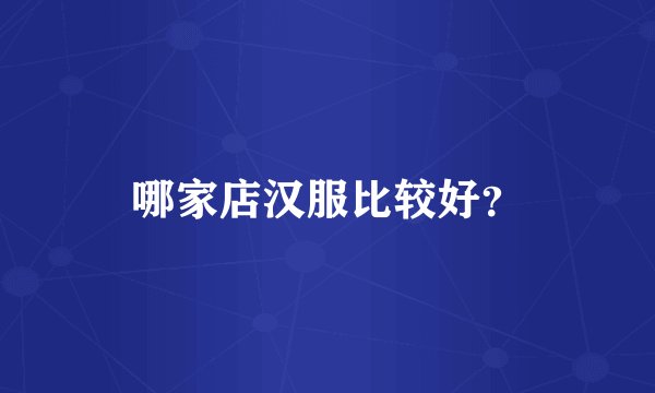 哪家店汉服比较好？