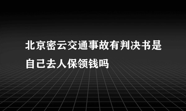 北京密云交通事故有判决书是自己去人保领钱吗