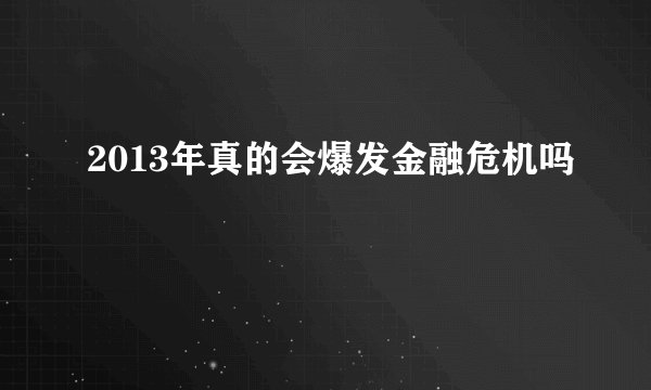 2013年真的会爆发金融危机吗