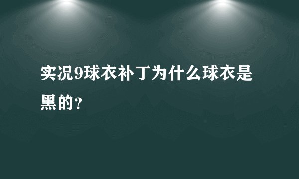实况9球衣补丁为什么球衣是黑的?