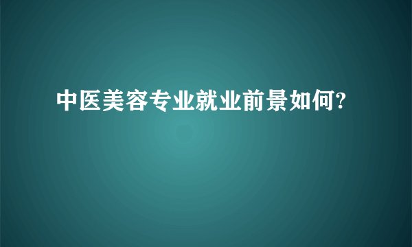 中医美容专业就业前景如何?