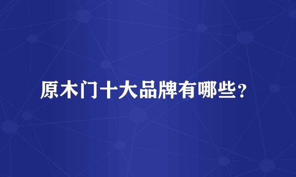 原木门十大品牌有哪些？