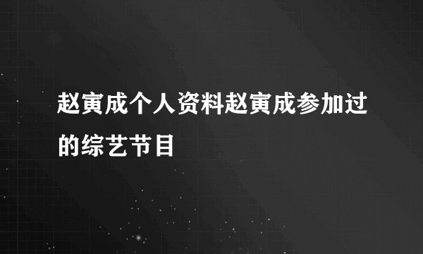 赵寅成个人资料赵寅成参加过的综艺节目
