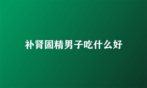 补肾固精男子吃什么好