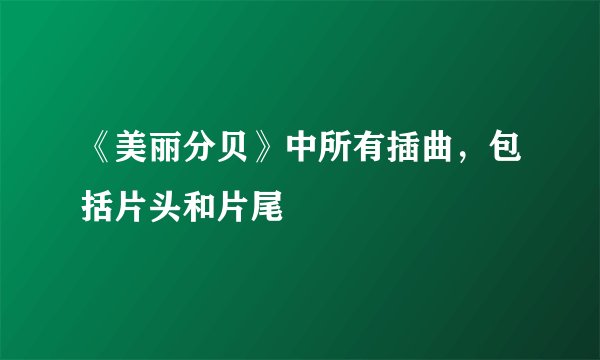 《美丽分贝》中所有插曲，包括片头和片尾