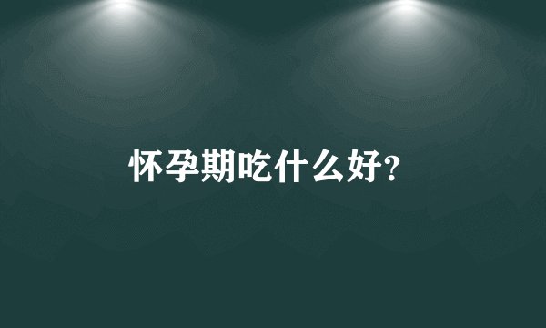 怀孕期吃什么好？