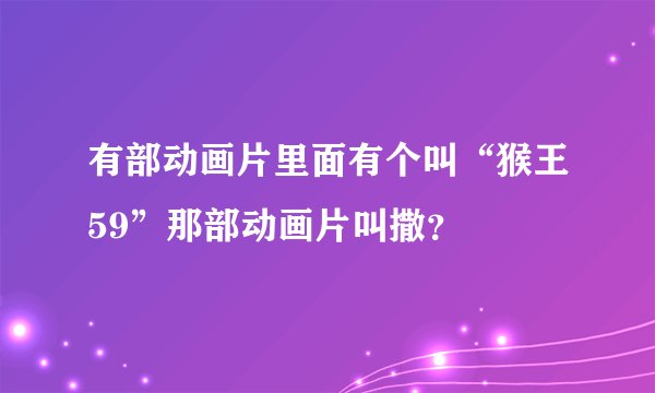 有部动画片里面有个叫“猴王59”那部动画片叫撒？