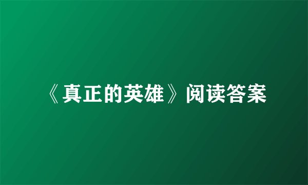 《真正的英雄》阅读答案