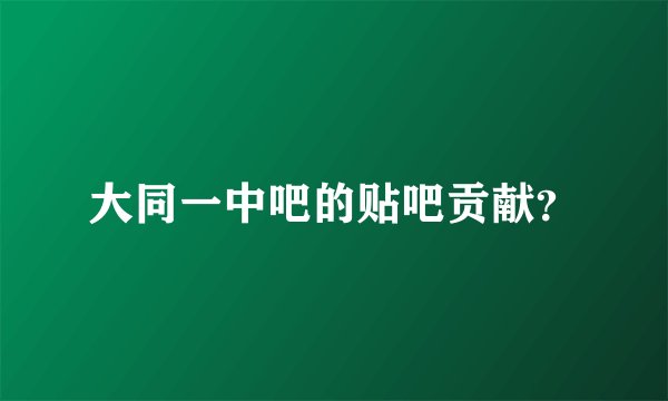 大同一中吧的贴吧贡献?