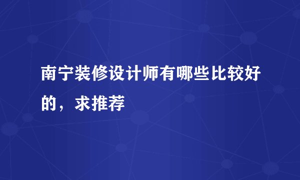 南宁装修设计师有哪些比较好的，求推荐