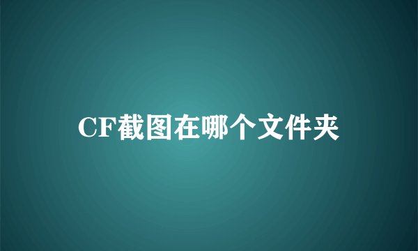 CF截图在哪个文件夹