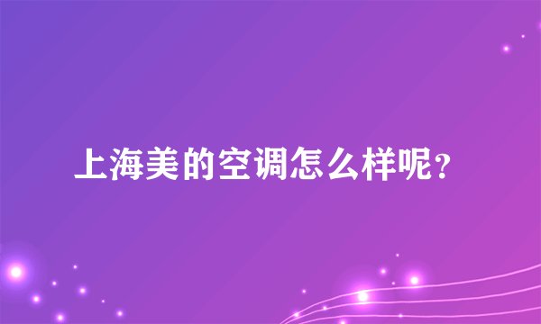 上海美的空调怎么样呢？