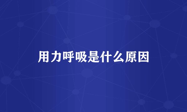 用力呼吸是什么原因
