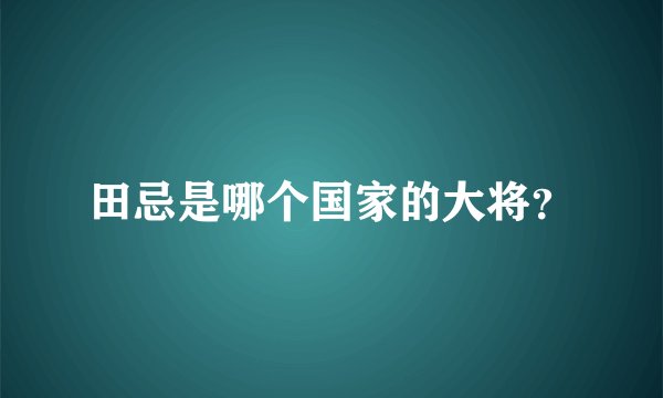 田忌是哪个国家的大将？