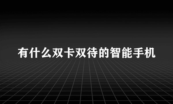有什么双卡双待的智能手机