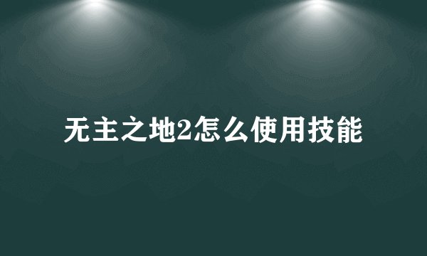 无主之地2怎么使用技能