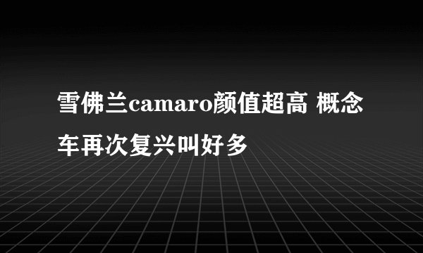 雪佛兰camaro颜值超高 概念车再次复兴叫好多