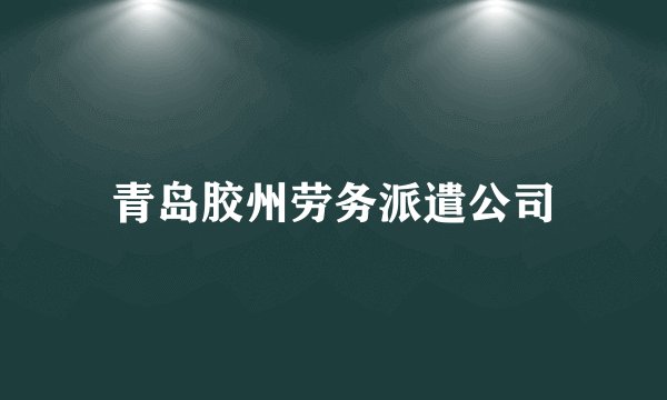 青岛胶州劳务派遣公司