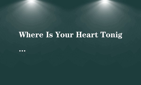 Where Is Your Heart Tonight 歌词