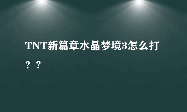 TNT新篇章水晶梦境3怎么打？？